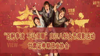 甘肃证券期货业协会举办“百舸争流 不让须眉”庆三八妇女节观影活动