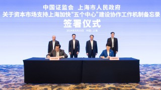 中国证监会、上海市政府签署关于资本市场支持上海加快“五个中心”建设协作工作机制备忘录